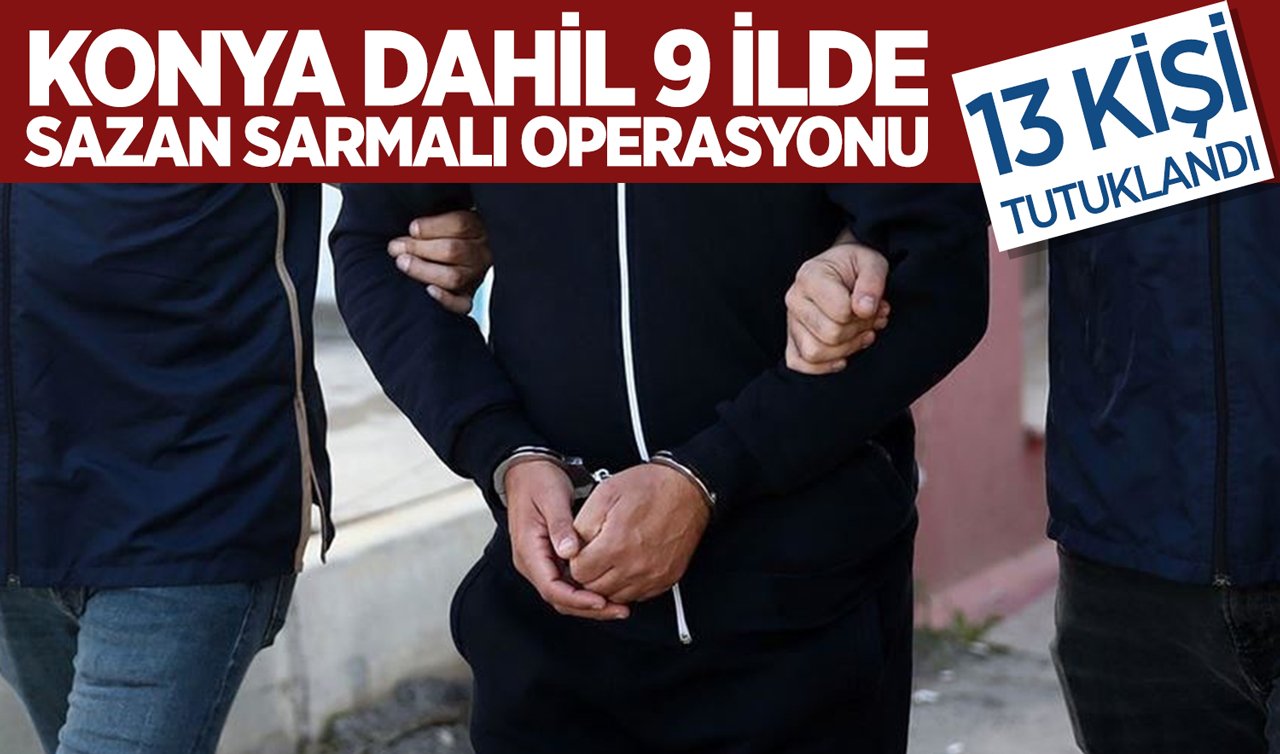 Konya dahil 9 ilde sazan sarmalı operasyonu: 13 kişi tutuklandı!