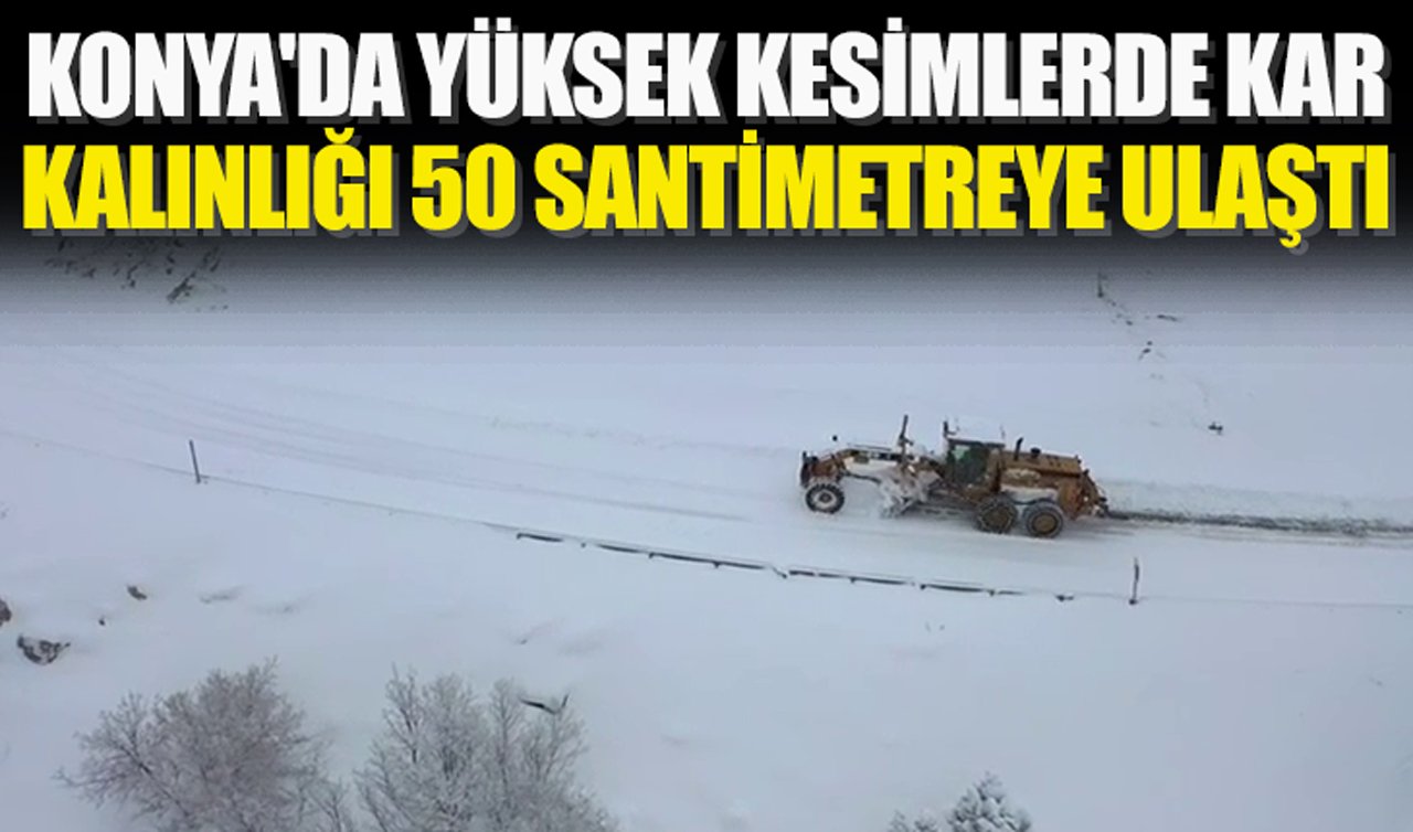 Konya’da yüksek kesimlerde kar kalınlığı 50 santimetreye ulaştı: Ekipler teyakkuzda!