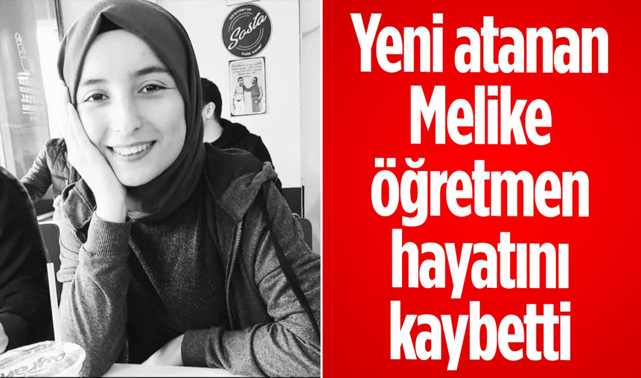 Yeni atanan Melike öğretmen hayatını kaybetti 