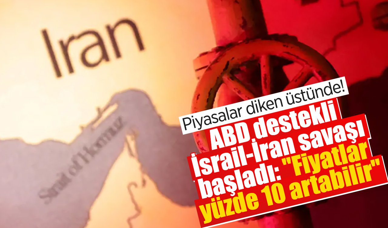 Piyasalar diken üstünde! ABD destekli İsrail-İran savaşı başladı: “Fiyatlar yüzde 10 artabilir’’