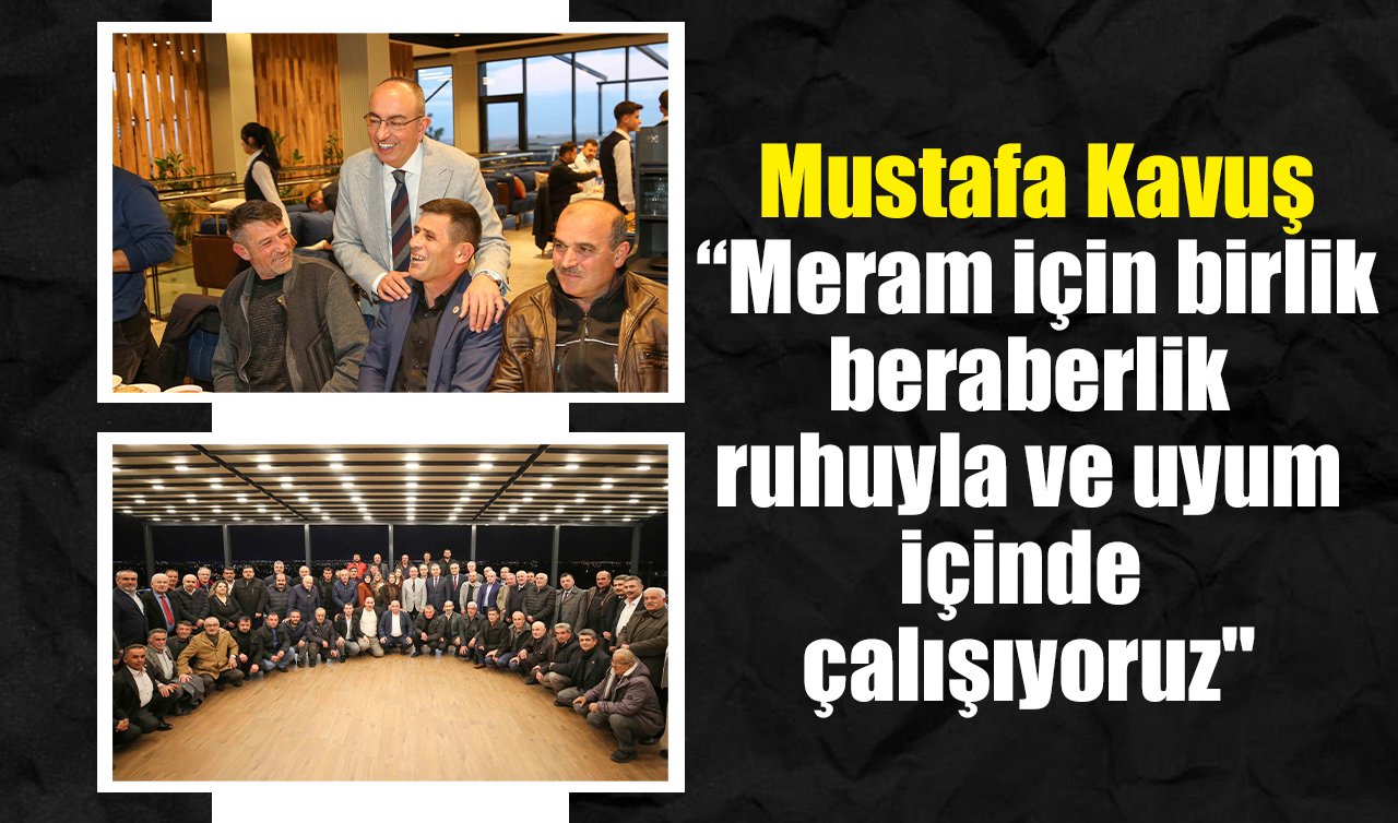 Mustafa Kavuş: “Meram için birlik beraberlik ruhuyla ve uyum içinde çalışıyoruz’’