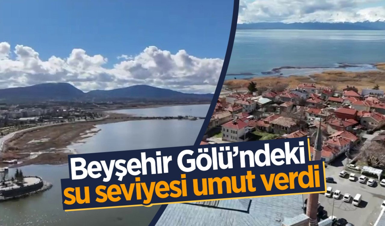 Kuraklıktan bereketli günlere: Beyşehir Gölü’ndeki su seviyesi umut verdi