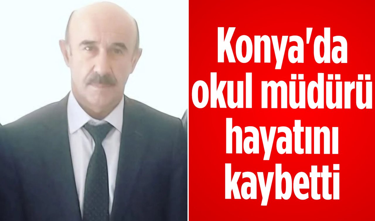 Konya’da okul müdürü hayatını kaybetti 