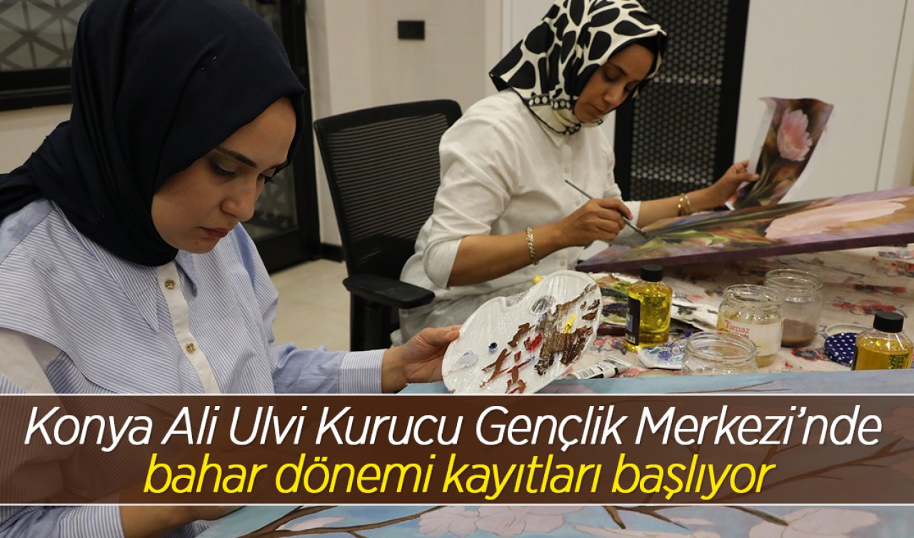 Konya Ali Ulvi Kurucu Gençlik Merkezi’nde bahar dönemi kayıtları başlıyor