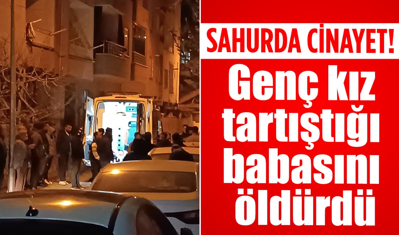 Sahurda cinayet! Genç kız tartıştığı babasını öldürdü