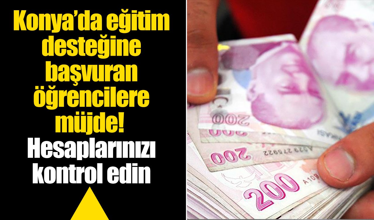 Konya’da eğitim desteğine başvuran öğrencilere müjde! Hesaplarınızı kontrol edin