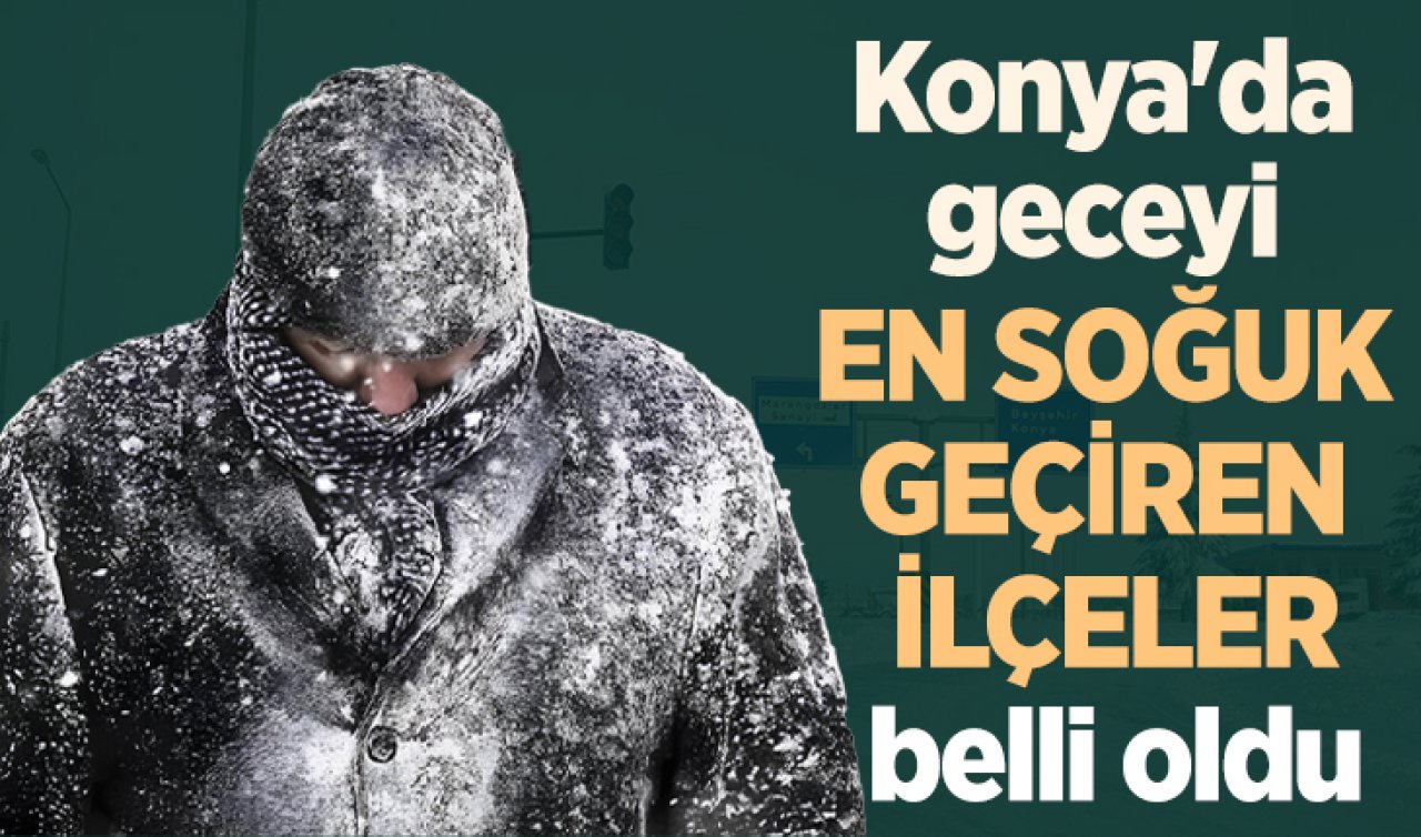 Konya’da dondurucu gece! En soğuk ilçeler belli oldu 