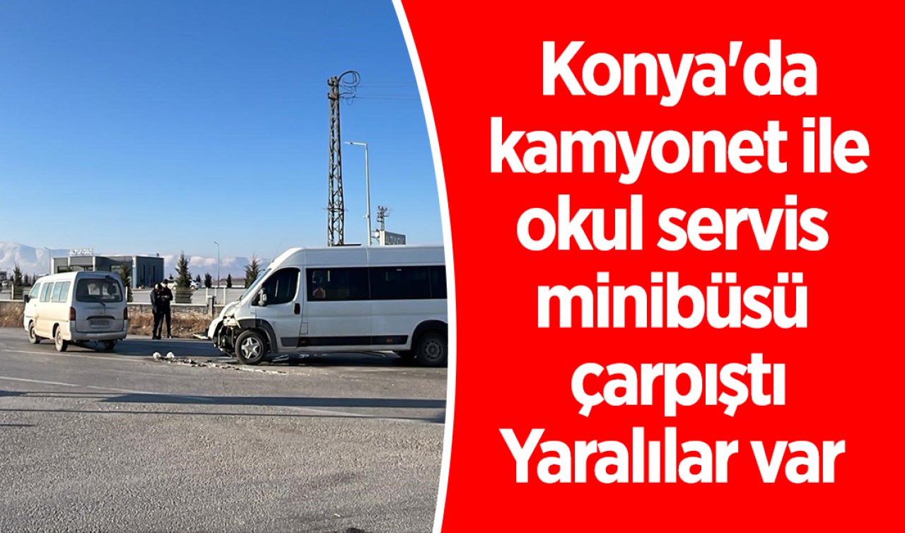 Konya’da kamyonet ile okul servis minibüsü çarpıştı: Yaralılar var 
