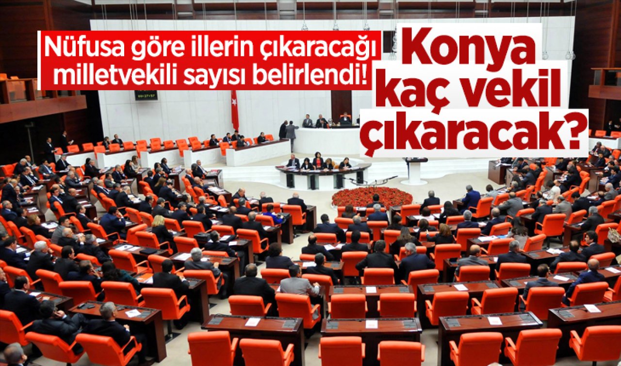 Nüfusa göre illerin çıkaracağı milletvekili sayısı belirlendi! Konya kaç vekil çıkaracak?