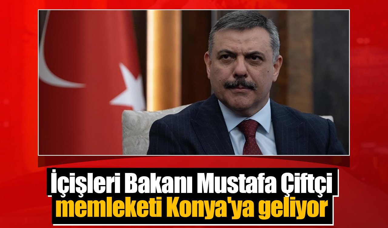 İçişleri Bakanı Mustafa Çiftçi memleketi Konya’ya geliyor