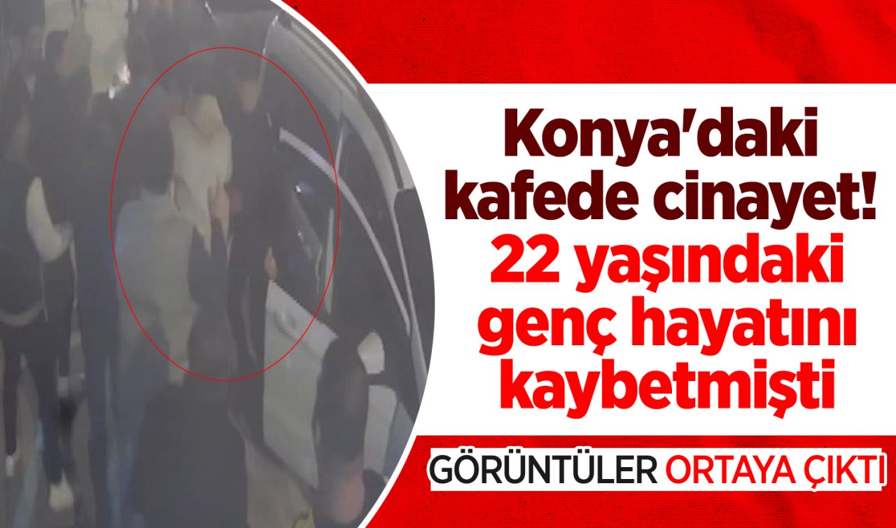 Konya’daki kafede cinayet! 22 yaşındaki genç hayatını kaybetmişti: Görüntüler ortaya çıktı! 