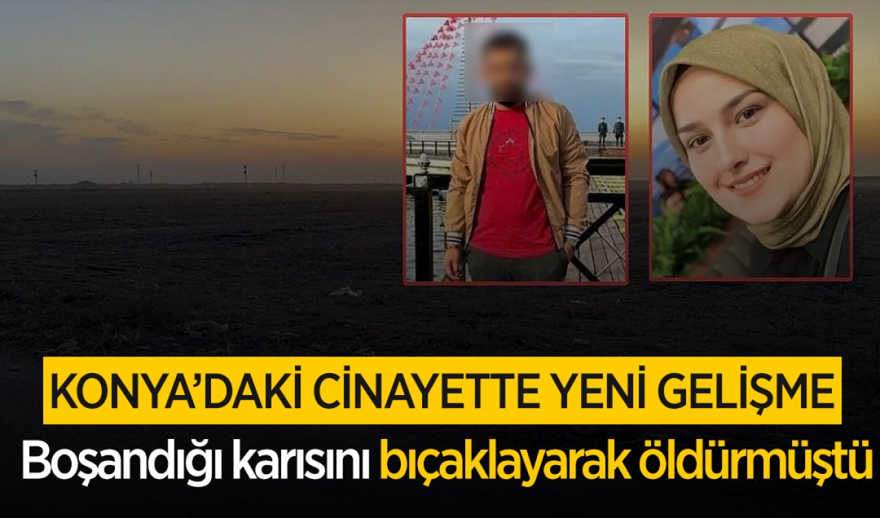 Konya’da cinayet! Boşandığı karısını bıçaklayarak öldürmüştü: YENİ GELİŞME  
