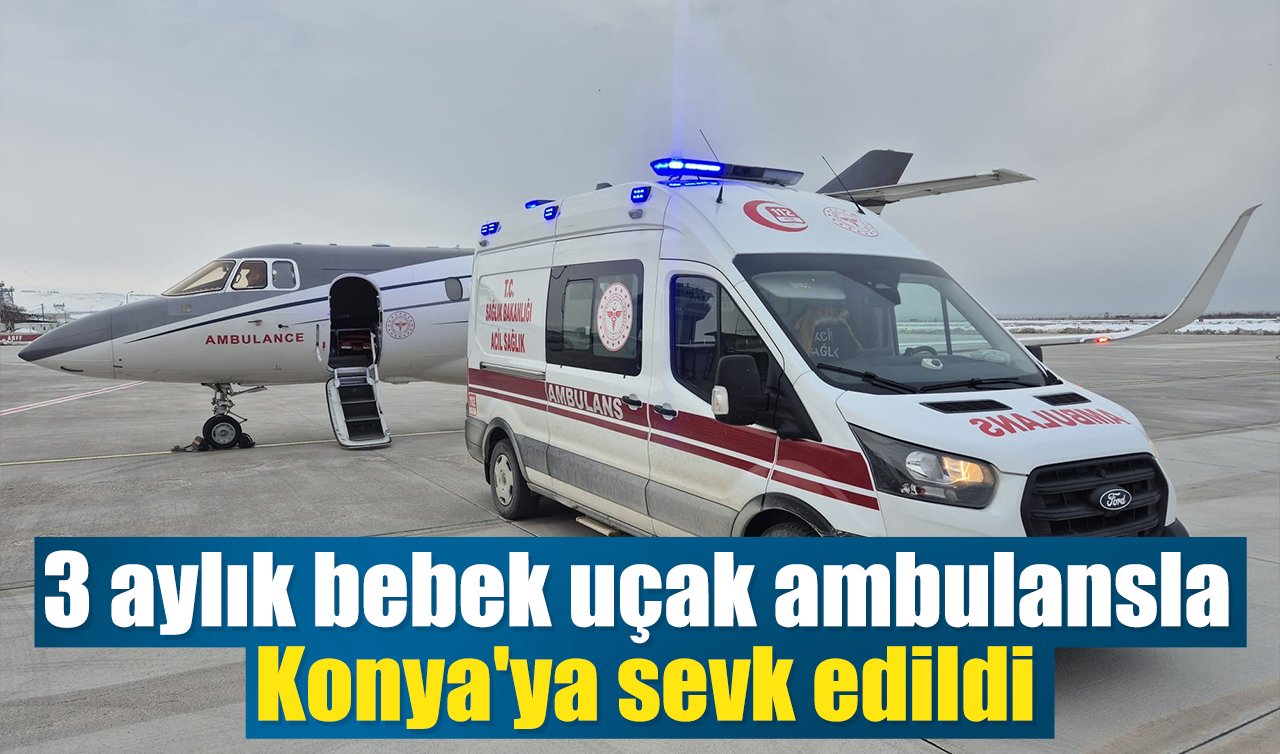 3 aylık bebek uçak ambulansla Konya’ya sevk edildi