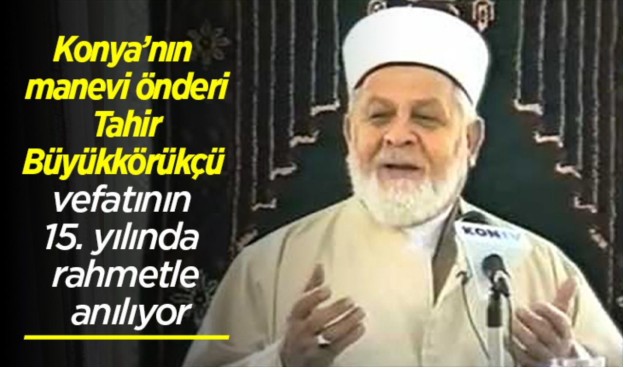 Konya’nın manevi önderi Tahir Büyükkörükçü vefatının 15. yılında rahmetle anılıyor