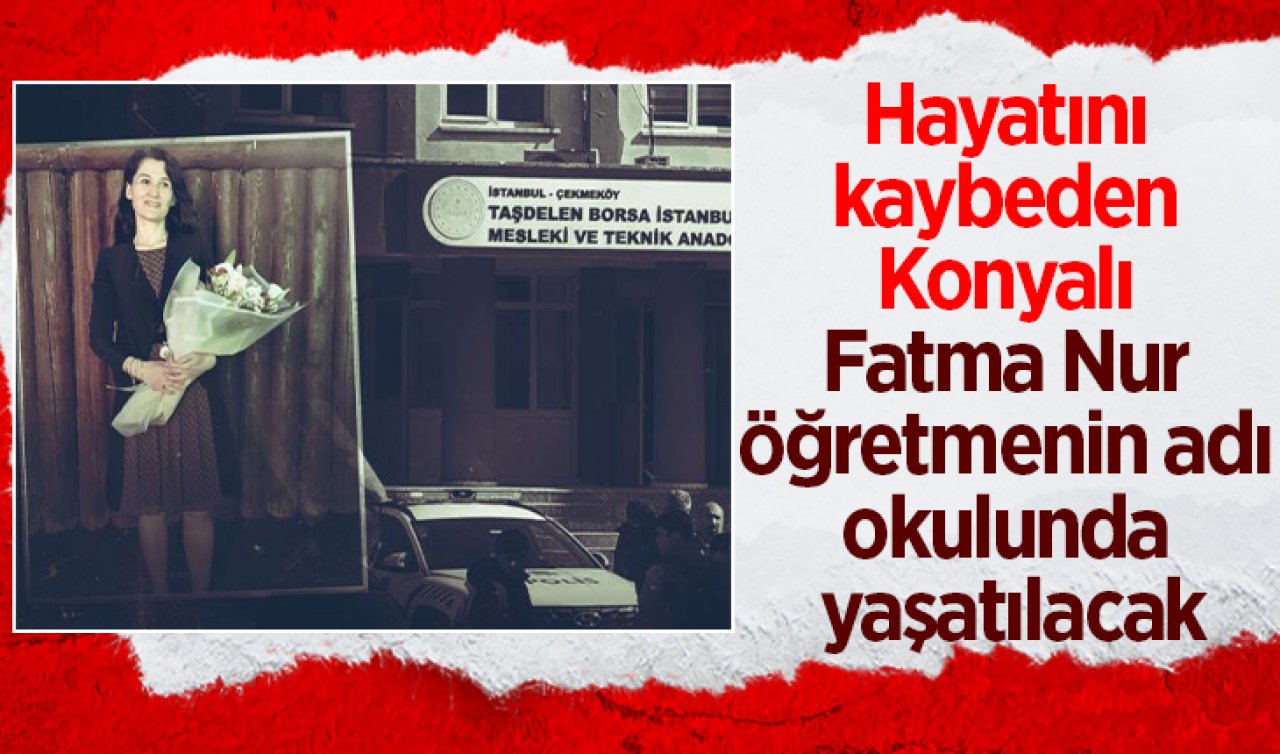 Hayatını kaybeden Konyalı Fatma Nur öğretmenin adı okulunda yaşatılacak