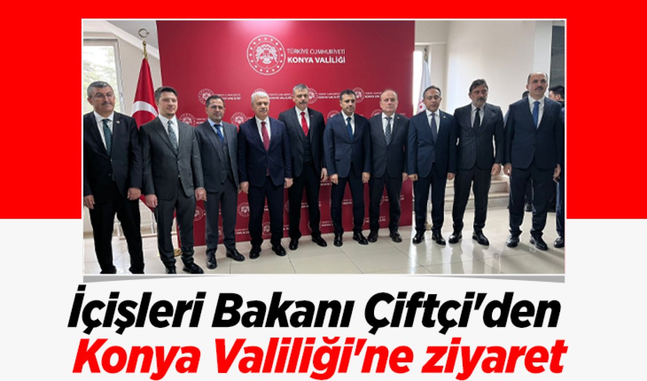 İçişleri Bakanı Mustafa Çiftçi’den Konya Valiliği’ne ziyaret