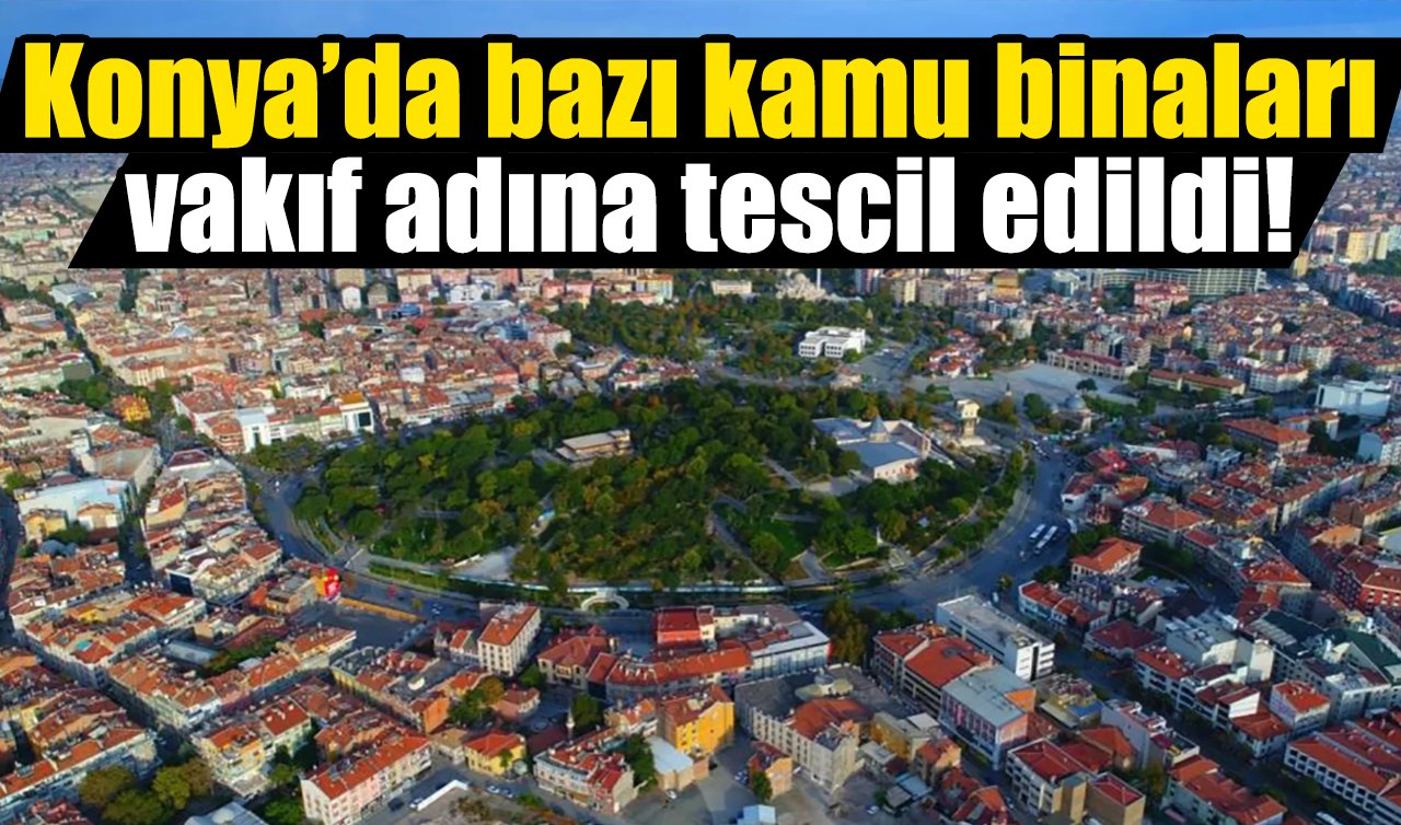 Konya’da bazı kamu binaları vakıf adına tescil edildi!