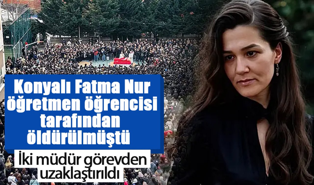 Konyalı Fatma Nur öğretmen öğrencisi tarafından öldürülmüştü: İki müdür görevden uzaklaştırıldı