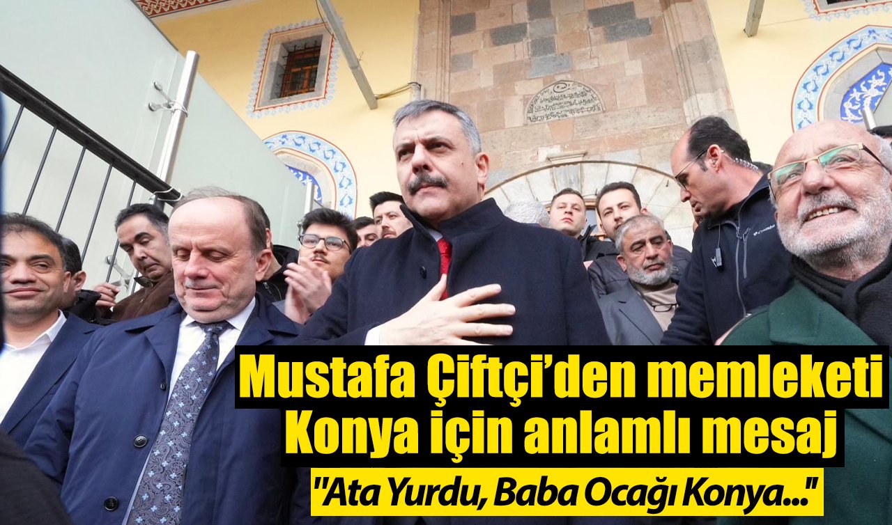 Mustafa Çiftçi’den memleketi Konya için anlamlı mesaj: “Ata Yurdu, Baba Ocağı Konya...’’
