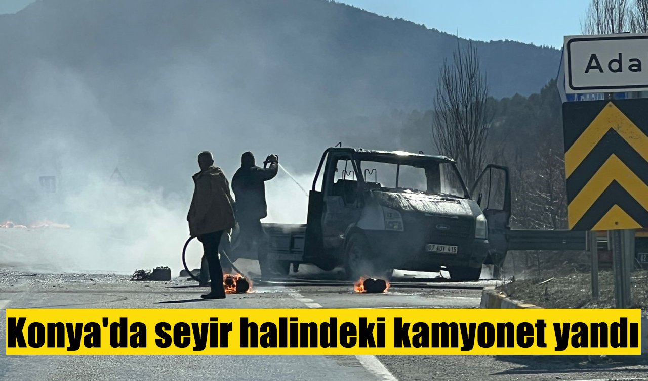 Konya’da seyir halindeki kamyonet yandı