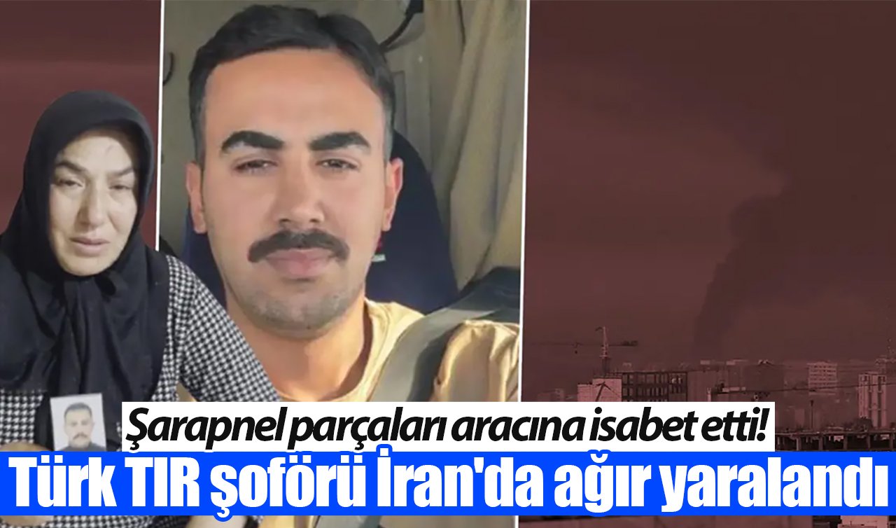 Şarapnel parçaları aracına isabet etti! Türk TIR şoförü İran’da ağır yaralandı