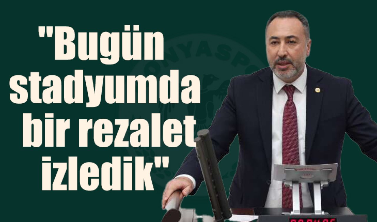 Konya milletvekilinden Konyaspor maçına tepki: “Bugün stadyumda bir rezalet izledik’’ 