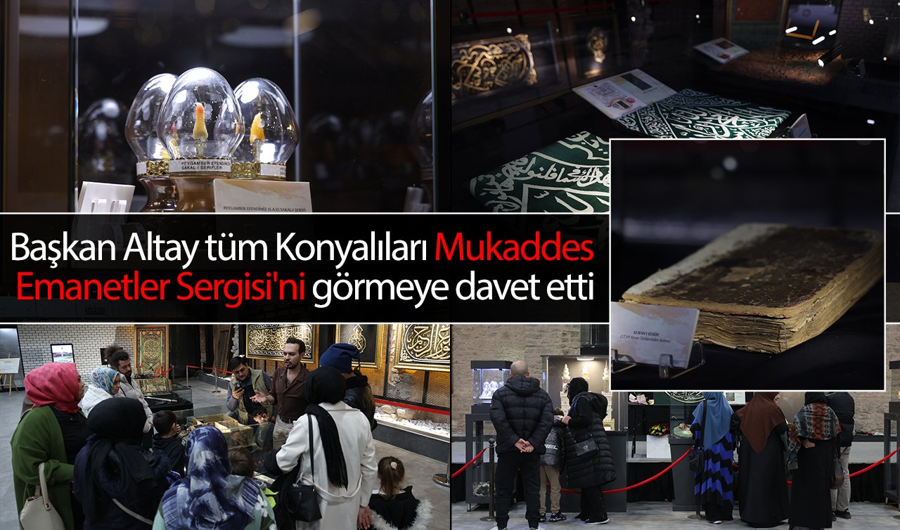 Başkan Altay tüm Konyalıları Mukaddes Emanetler Sergisi’ni görmeye davet etti