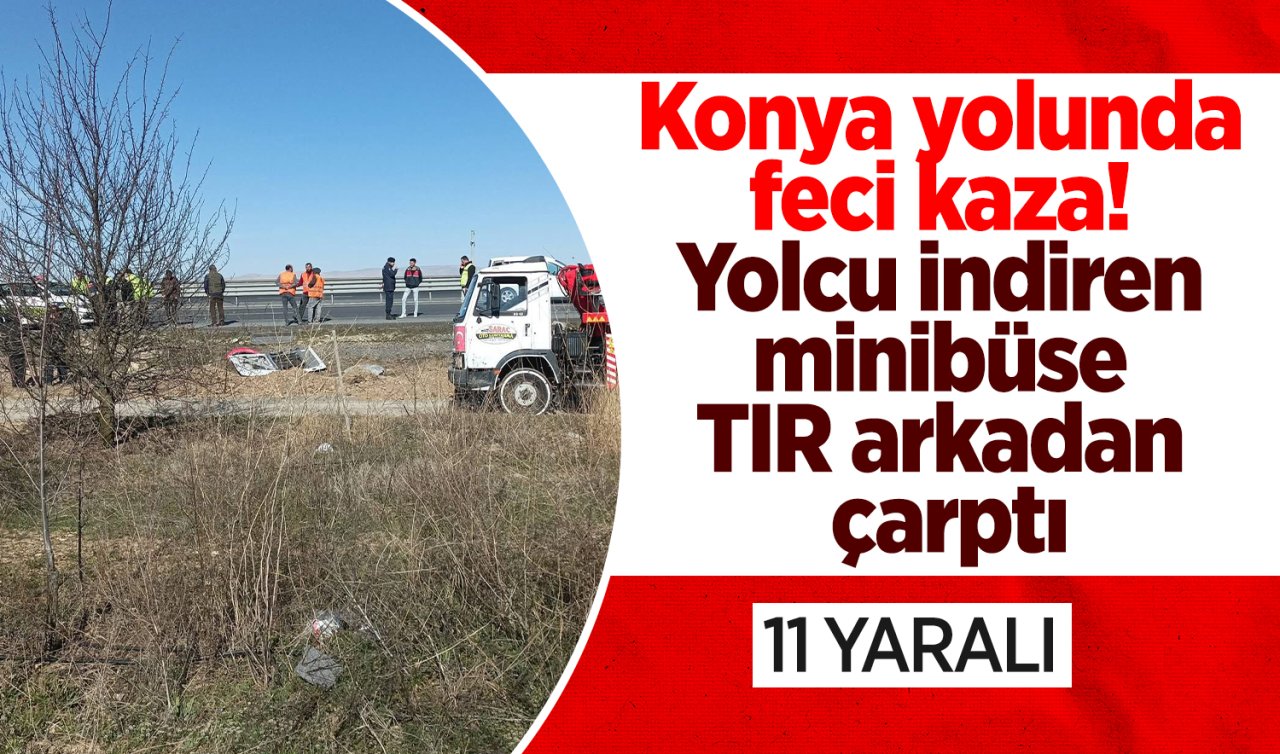 Konya yolunda feci kaza! Yolcu indiren minibüse TIR arkadan çarptı: 11 yaralı 