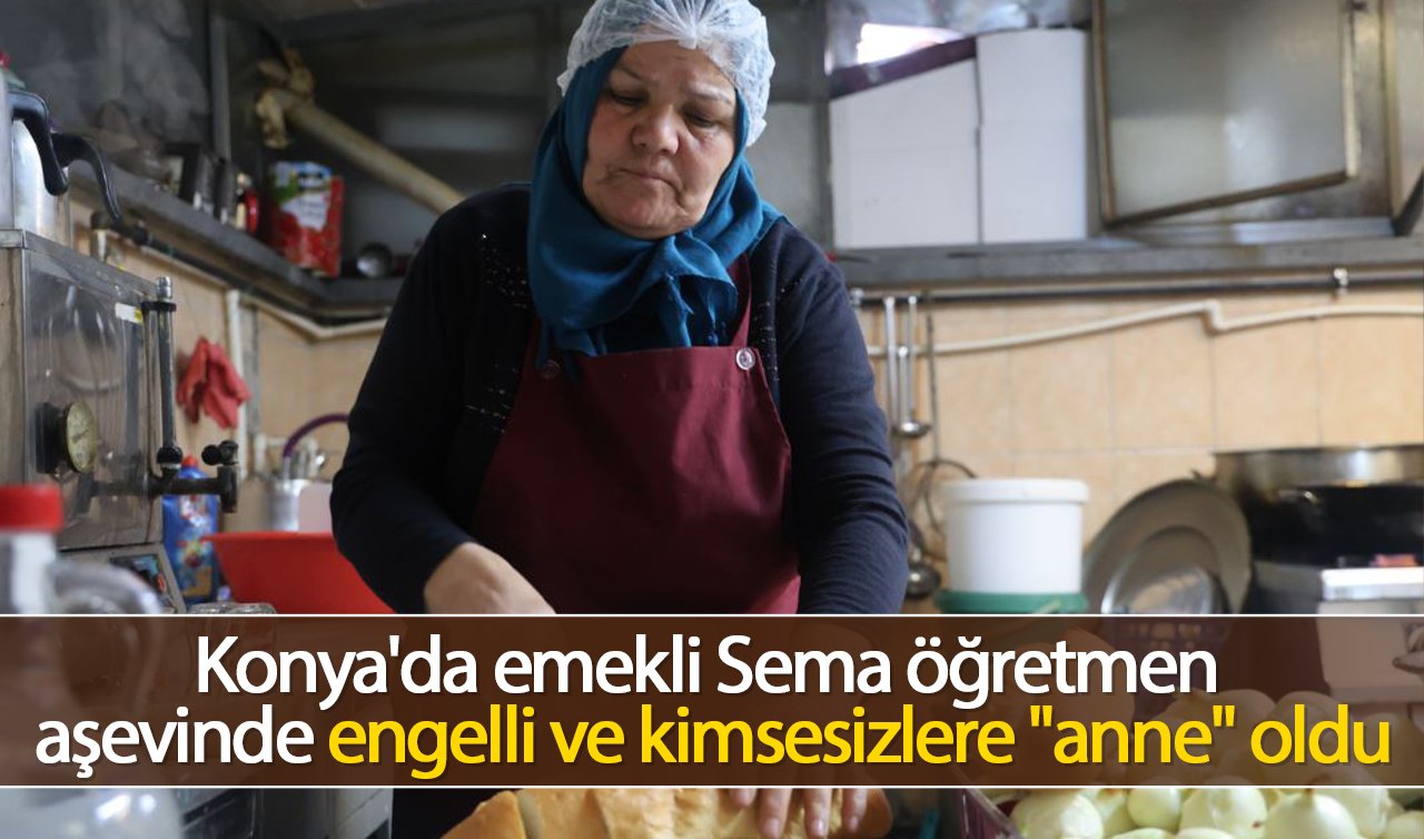 Konya’da emekli Sema öğretmen aşevinde engelli ve kimsesizlere “anne’’ oldu