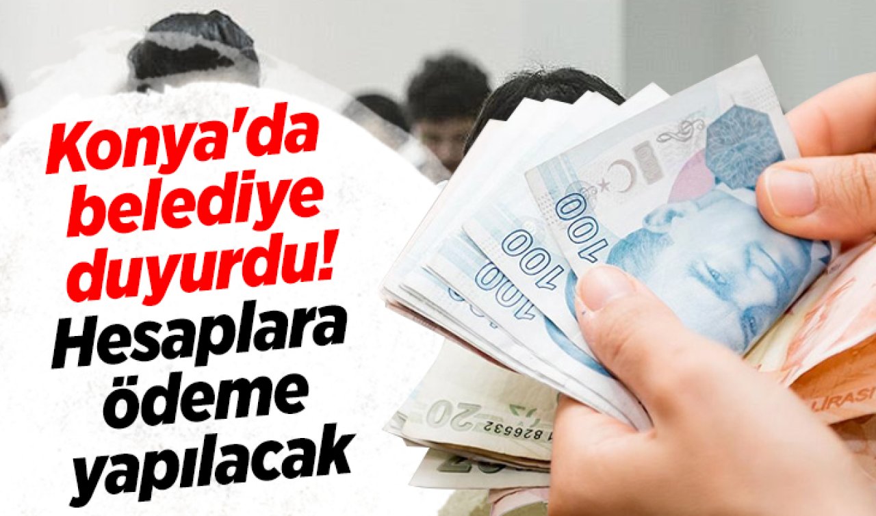 Konya’da belediye duyurdu! Hesaplara ödeme yapılacak 