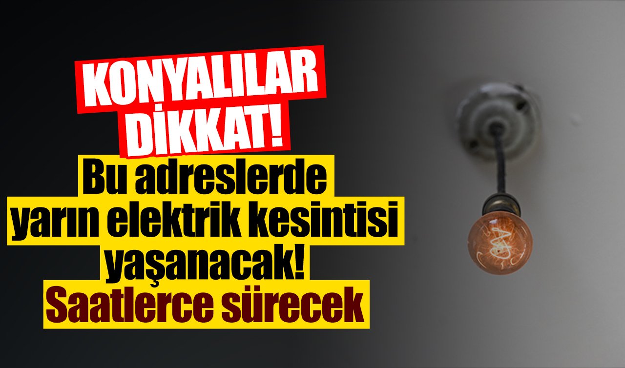 Konyalılar dikkat! Bu adreslerde yarın elektrik kesintisi yaşanacak! Saatlerce sürecek 