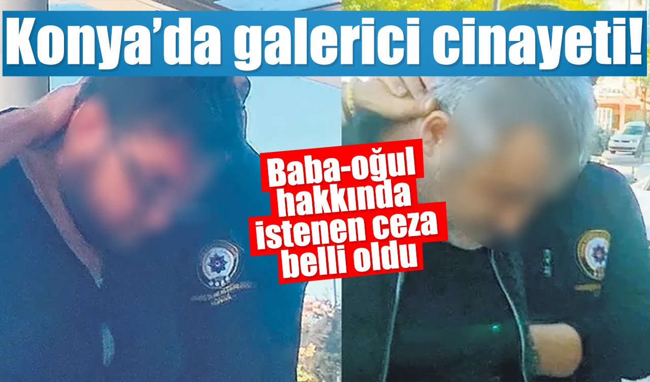 Konya’da galerici cinayeti! Baba-oğul hakkında istenen ceza belli oldu