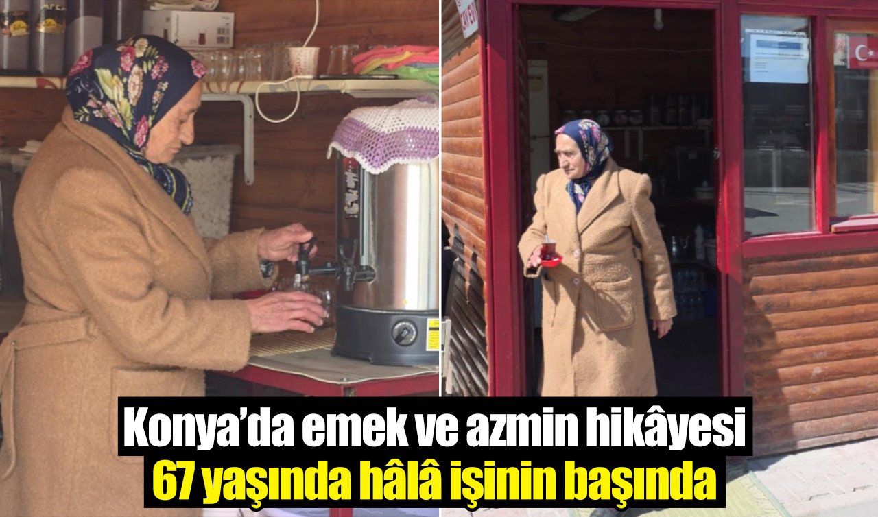 Konya’da emek ve azmin hikâyesi: 67 yaşında hâlâ işinin başında 