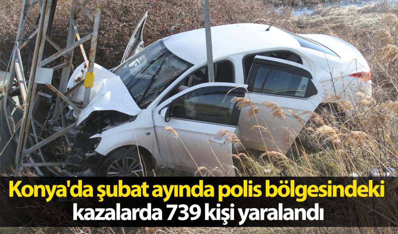 Konya’da şubat ayında polis bölgesindeki kazalarda 739 kişi yaralandı