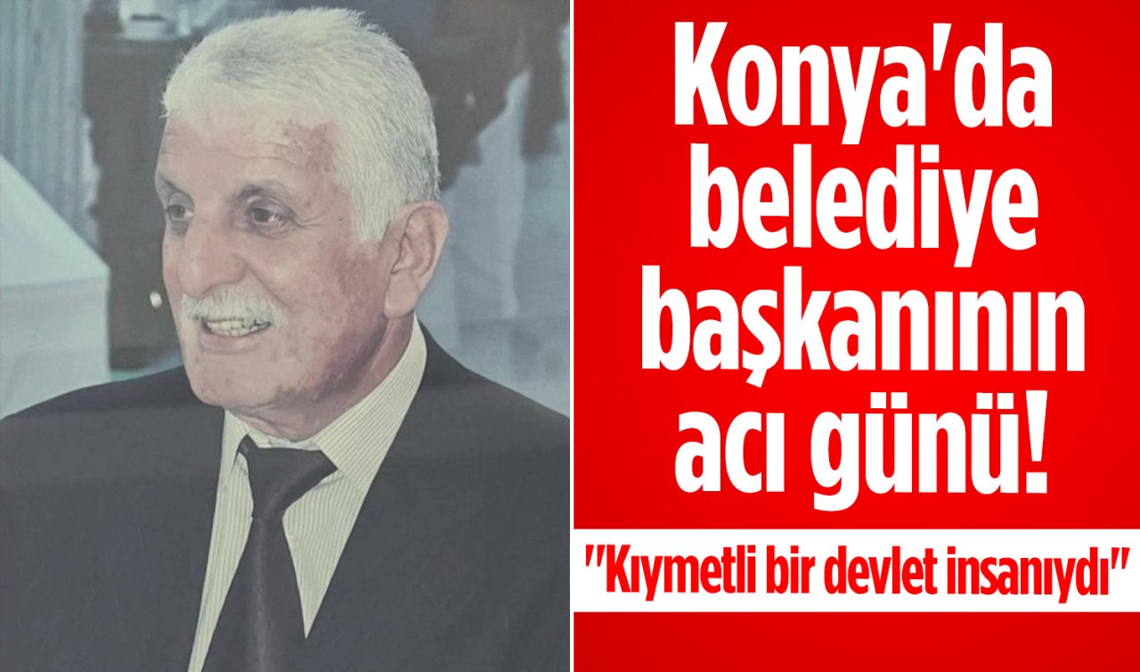 Konya’da belediye başkanının acı günü! “Kıymetli bir devlet insanıydı’’