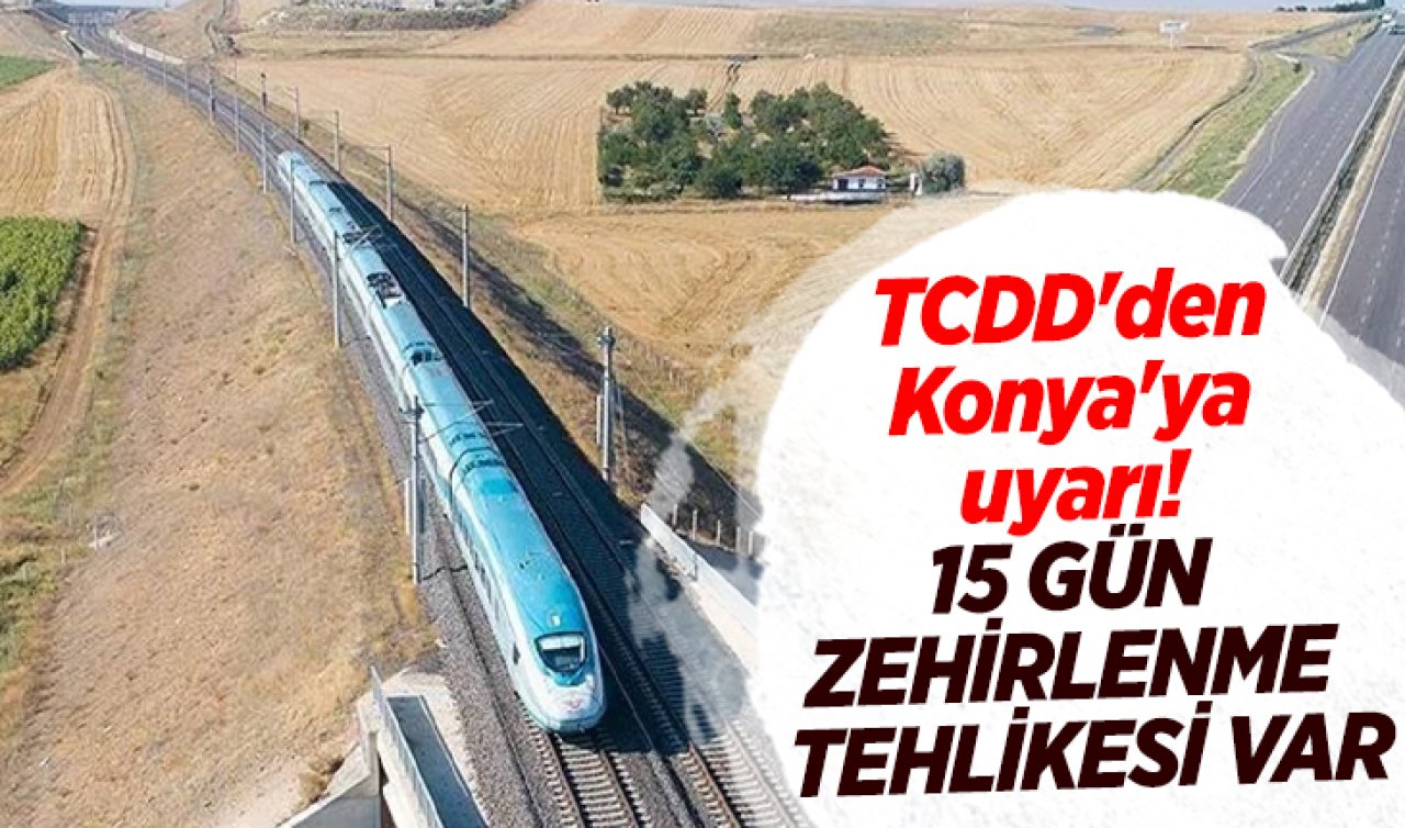 TCDD’den Konya’ya uyarı! 15 gün zehirlenme tehlikesi var