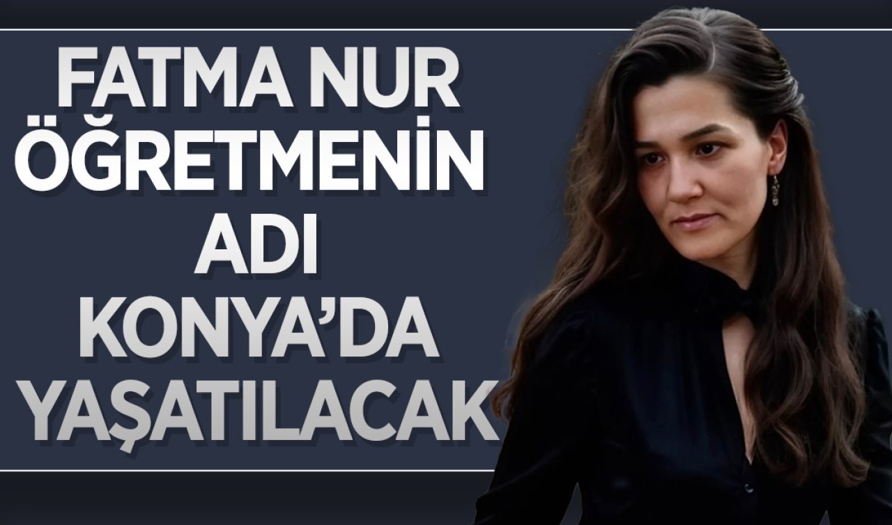 Hayatını kaybeden Fatma Nur öğretmenin adı Konya’da yaşatılacak 