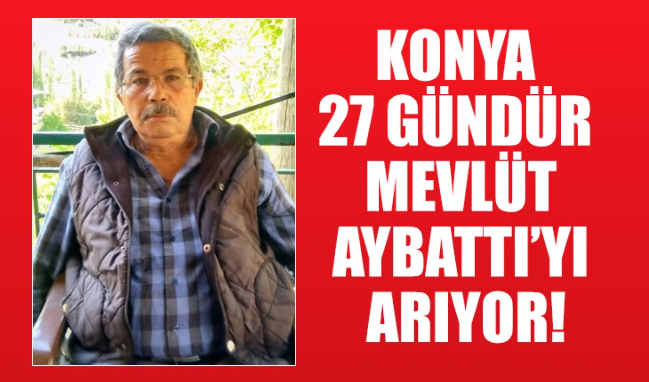 Konya 27 gündür Mevlüt Aybattı’yı arıyor! 