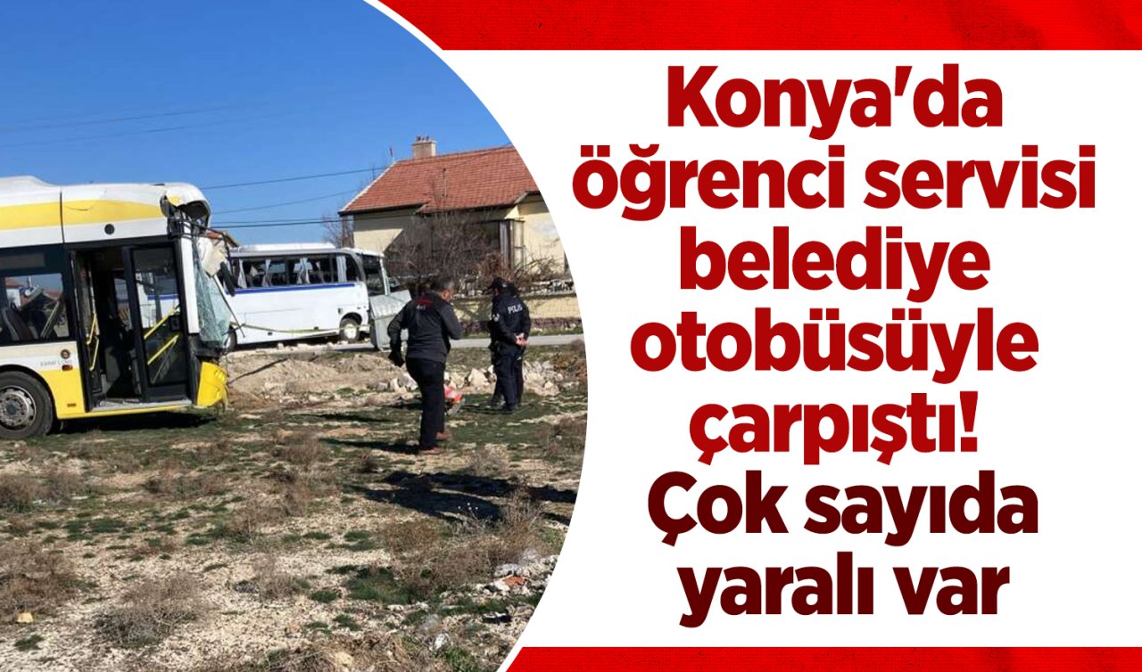 Konya’da öğrenci servisi belediye otobüsüyle çarpıştı! Çok sayıda yaralı var 
