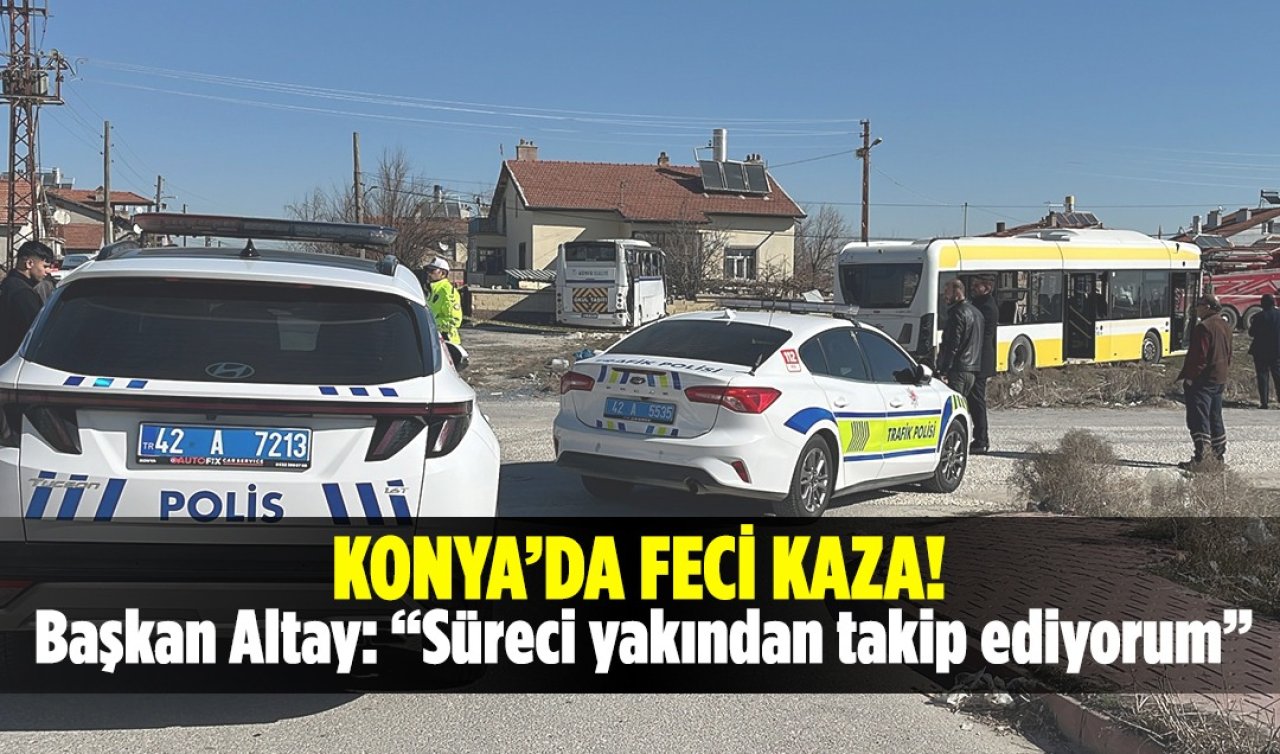Konya’daki feci kaza! “Başkan Altay süreci yakından takip ediyorum’