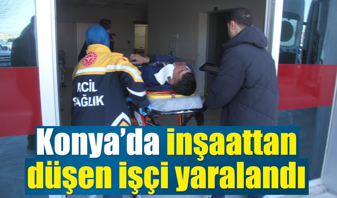 Konya’da inşaattan düşen işçi yaralandı