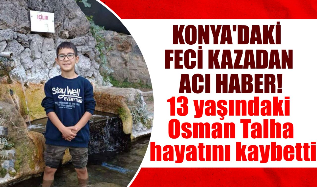 Konya’daki feci kazadan acı haber! 13 yaşındaki Osman hayatını kaybetti