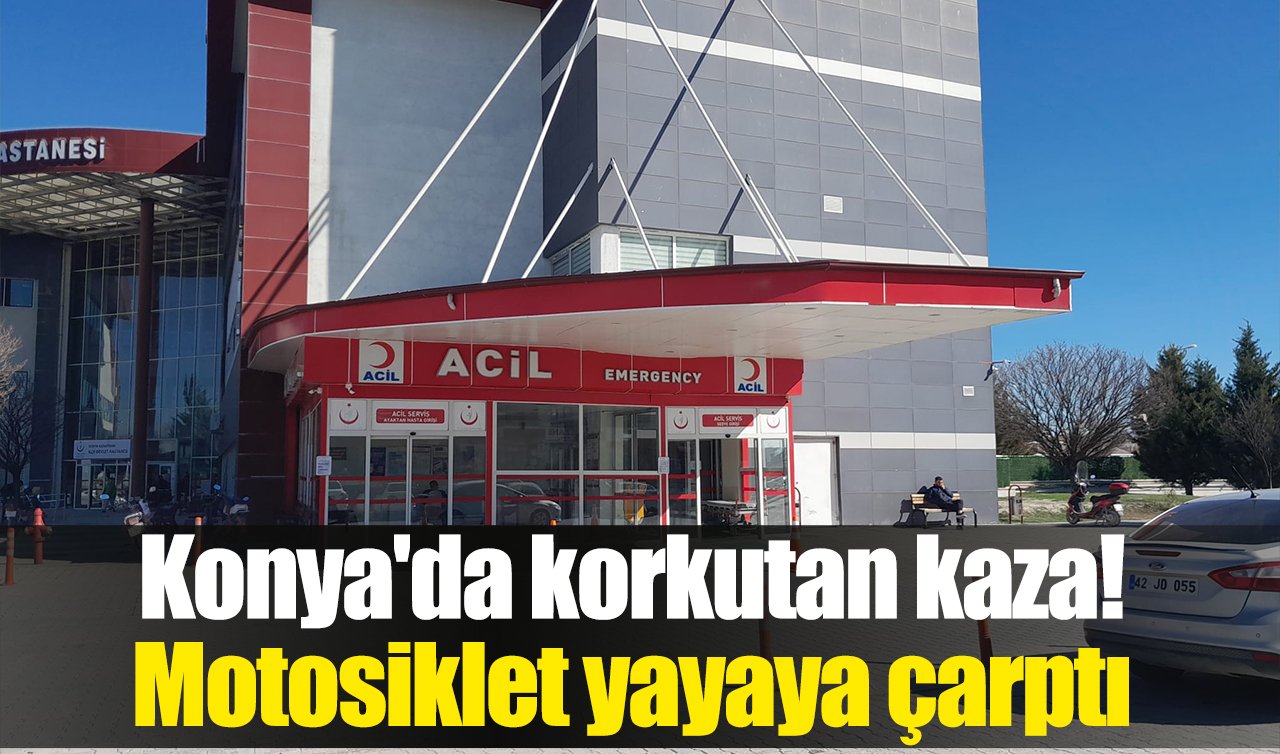Konya’da korkutan kaza! Motosiklet yayaya çarptı