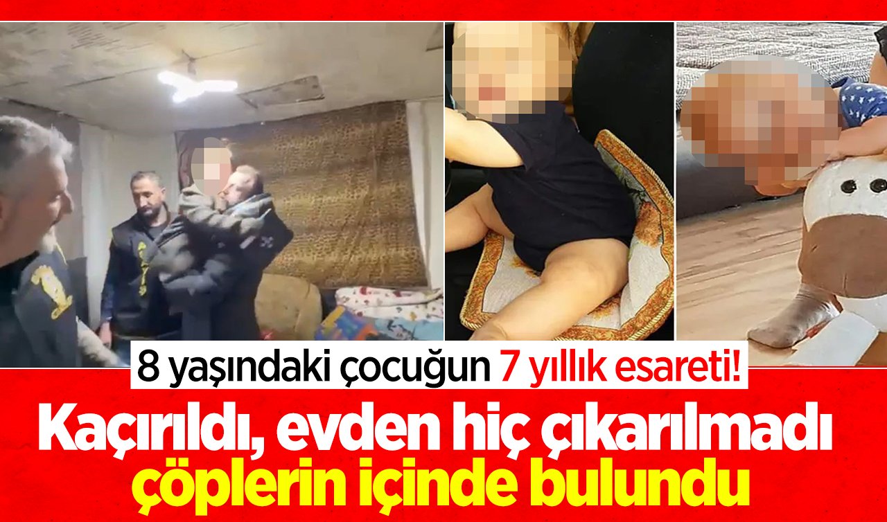 8 yaşındaki çocuğun 7 yıllık esareti! Kaçırıldı, evden hiç çıkarılmadı, çöplerin içinde bulundu