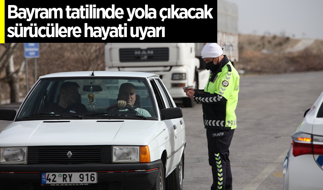 Bayram tatilinde yola çıkacak sürücülere hayati uyarı