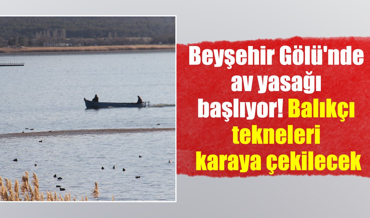 Beyşehir Gölü’nde av yasağı başlıyor! Balıkçı tekneleri karaya çekilecek