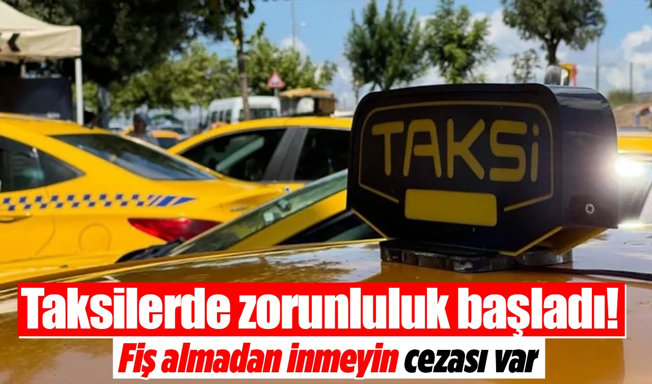 Taksilerde zorunluluk başladı! Fiş almadan inmeyin cezası var