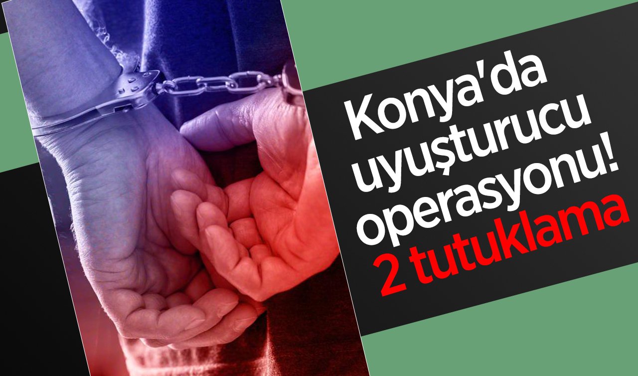 Konya’da uyuşturucu operasyonu! 2 tutuklama