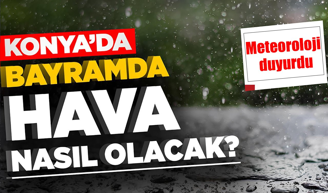 Konya’da Ramazan Bayramı’nda hava nasıl, yağış bekleniyor mu? İşte gün gün tahminler