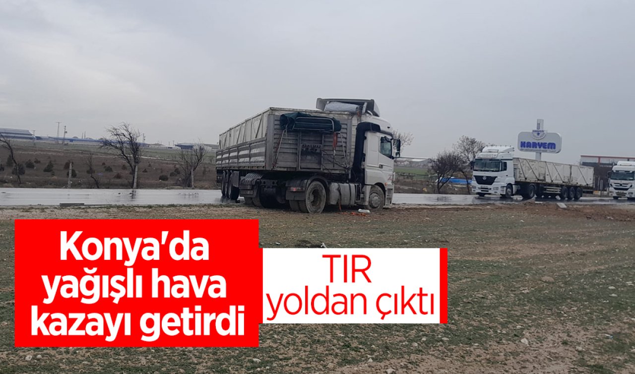 Konya’da yağışlı hava kazayı getirdi: TIR yoldan çıktı